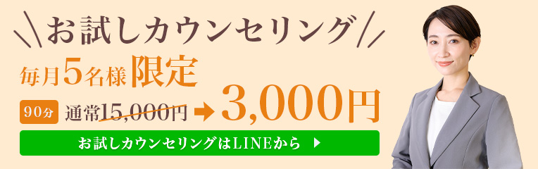 お試しカウンセリング
毎月5名様限定
90分
通常15000円が3000円
お試しカウンセリングはLINEから